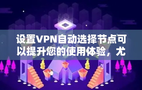 设置VPN自动选择节点可以提升您的使用体验，尤其是在隐私保护和网络速度方面。以下是详细的步骤和注意事项，帮助您顺利完成设置