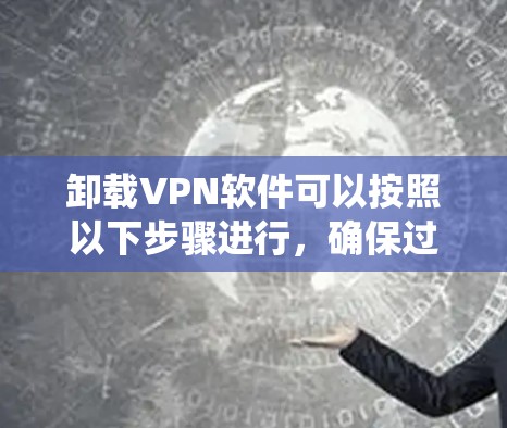 卸载VPN软件可以按照以下步骤进行，确保过程顺利且不影响系统性能