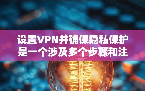 设置VPN并确保隐私保护是一个涉及多个步骤和注意事项的过程。以下是详细的步骤指南，帮助您安全地配置和使用VPN