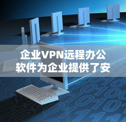 企业VPN远程办公软件为企业提供了安全、灵活的远程访问解决方案,帮助员工在外部访问内部资源。以下是对该主题的详细分析 企业VPN远程办公软件为企业提供了安全、灵活的远程访问解决方案,帮助员工在外部访问内部资源。以下是对该主题的详细分析