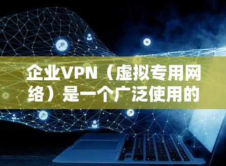 企业VPN（虚拟专用网络）是一个广泛使用的网络安全技术，用于为员工和外部合作伙伴提供安全的访问企业内部网络资源的方式。为了确保企业VPN的安全性，以下是一些关键的安全方案和措施