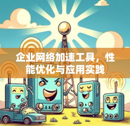 企业网络加速工具，性能优化与应用实践