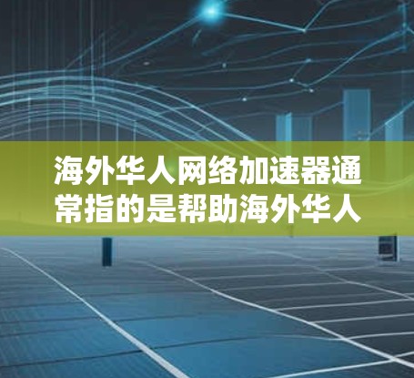 海外华人网络加速器通常指的是帮助海外华人更高效、更快速地访问中国大陆的网络资源或服务的工具。以下是一些常见的网络加速器类型和选择建议