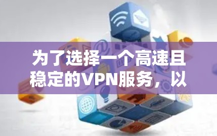 为了选择一个高速且稳定的VPN服务，以下是推荐和比较分析