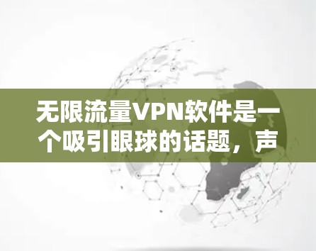 无限流量VPN软件是一个吸引眼球的话题,声称可以提供无限带宽的VPN服务。然而,实际上,互联网的带宽是有限的,VPN主要用于隐私和安全保护,而不是改变带宽限制。以下是关于无限流量VPN软件的详细分析 无限流量VPN软件是一个吸引眼球的话题,声称可以提供无限带宽的VPN服务。然而,实际上,互联网的带宽是有限的,VPN主要用于隐私和安全保护,而不是改变带宽限制。以下是关于无限流量VPN软件的详细分析