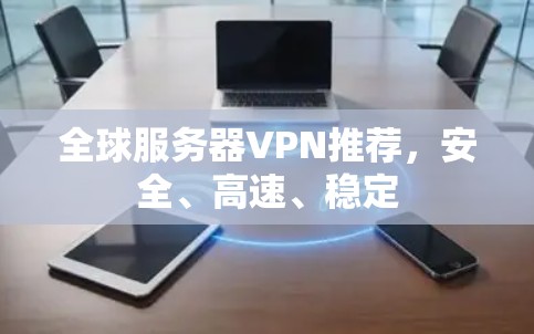 全球服务器VPN推荐,安全、高速、稳定 全球服务器VPN推荐,安全、高速、稳定