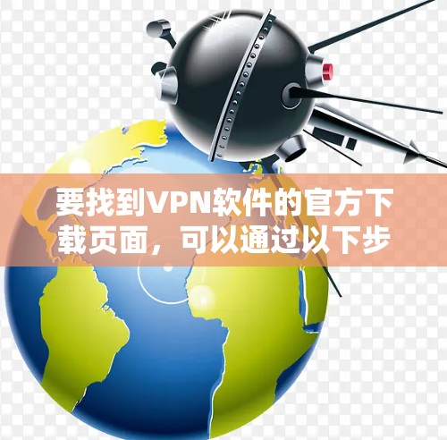 要找到VPN软件的官方下载页面，可以通过以下步骤操作