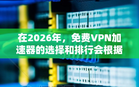 在2026年，免费VPN加速器的选择和排行会根据用户需求、速度表现、可靠性以及隐私保护等因素有所变化。以下是一些可能的推荐和排名，但请注意，这些信息可能会随着时间和服务更新而变化