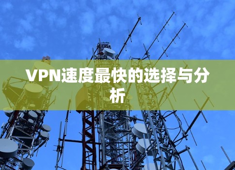 VPN速度最快的选择与分析