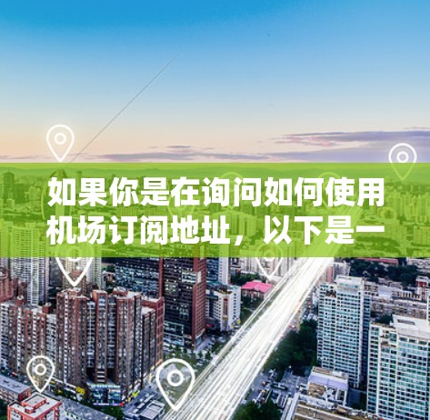 如果你是在询问如何使用机场订阅地址，以下是一些可能的步骤和建议
