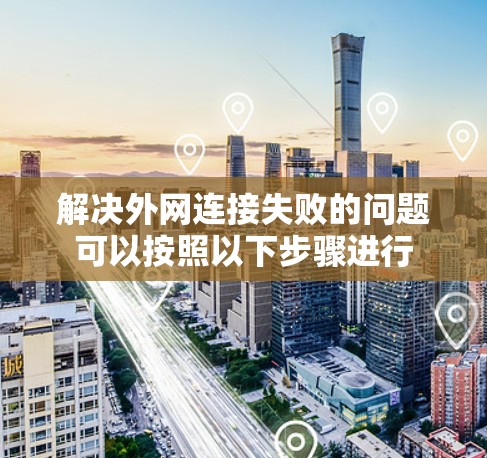 解决外网连接失败的问题可以按照以下步骤进行
