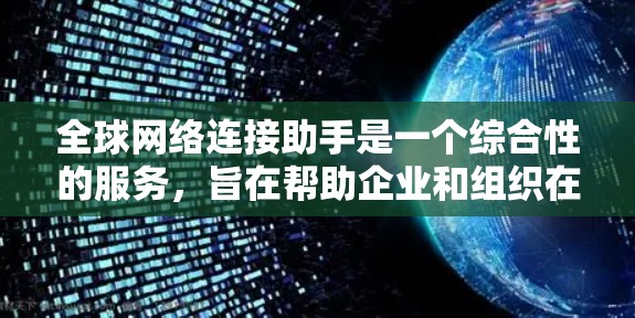全球网络连接助手是一个综合性的服务,旨在帮助企业和组织在全球化背景下优化网络资源,确保高效、安全和可靠的数据传输。以下是对该概念的详细分析 全球网络连接助手是一个综合性的服务,旨在帮助企业和组织在全球化背景下优化网络资源,确保高效、安全和可靠的数据传输。以下是对该概念的详细分析