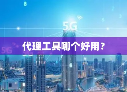 代理工具哪个好用？