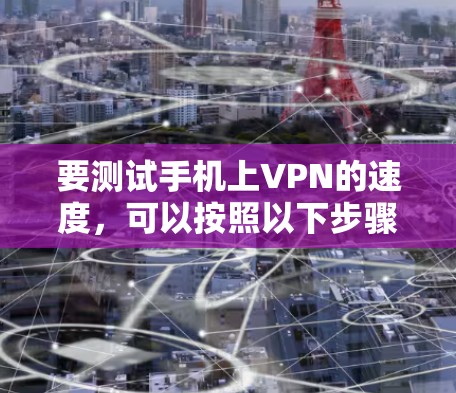 要测试手机上VPN的速度，可以按照以下步骤进行