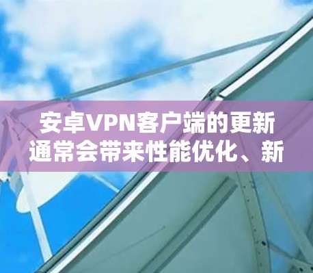 安卓VPN客户端的更新通常会带来性能优化、新的功能、更好的兼容性以及更高的安全性。以下是一些关于安卓VPN客户端更新的常见问题和解决方法