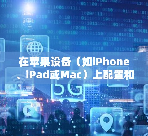 在苹果设备（如iPhone、iPad或Mac）上配置和连接VPN，可以按照以下步骤操作。请注意，具体操作可能会因设备类型和所使用的VPN服务而有所不同