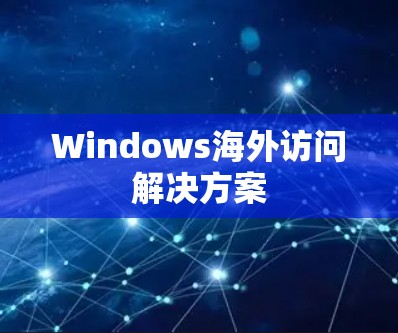 Windows海外访问解决方案 Windows海外访问解决方案