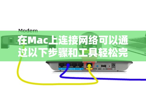 在Mac上连接网络可以通过以下步骤和工具轻松完成