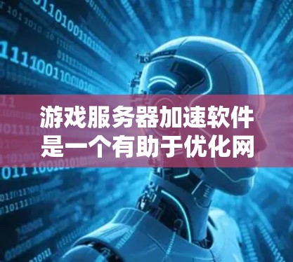 游戏服务器加速软件是一个有助于优化网络游戏连接体验的工具，通过提升连接速度、减少延迟和优化路由来改善游戏性能。以下是关于这些软件的详细分析和总结