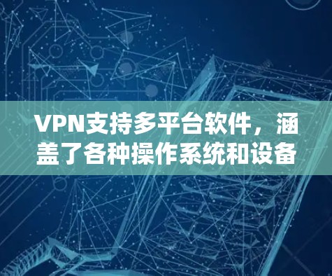 VPN支持多平台软件,涵盖了各种操作系统和设备,满足用户在不同环境下的需求。以下是各平台的详细信息 VPN支持多平台软件,涵盖了各种操作系统和设备,满足用户在不同环境下的需求。以下是各平台的详细信息