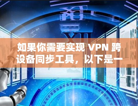 如果你需要实现 VPN 跨设备同步工具,以下是一些可能的解决方案和方法,帮助你在不同设备上同步和管理 VPN 设置 如果你需要实现 VPN 跨设备同步工具,以下是一些可能的解决方案和方法,帮助你在不同设备上同步和管理 VPN 设置