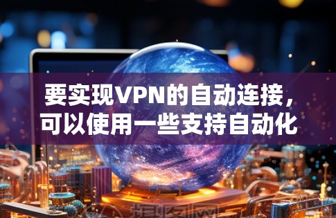 要实现VPN的自动连接，可以使用一些支持自动化连接的<strong>VPN工具</strong>或服务。以下是一些常见的解决方案
