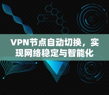 VPN节点自动切换,实现网络稳定与智能化管理 VPN节点自动切换,实现网络稳定与智能化管理