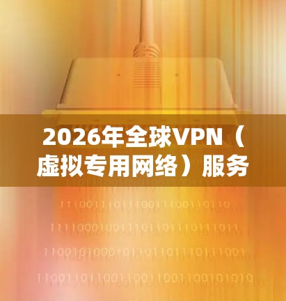 2026年全球VPN(虚拟专用网络)服务的评测将从多个维度进行,包括技术创新、安全性、用户体验、市场竞争以及行业趋势等。以下是一些可能影响2026年VPN服务评测的关键因素和趋势 2026年全球VPN(虚拟专用网络)服务的评测将从多个维度进行,包括技术创新、安全性、用户体验、市场竞争以及行业趋势等。以下是一些可能影响2026年VPN服务评测的关键因素和趋势