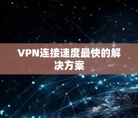 VPN连接速度最快的解决方案
