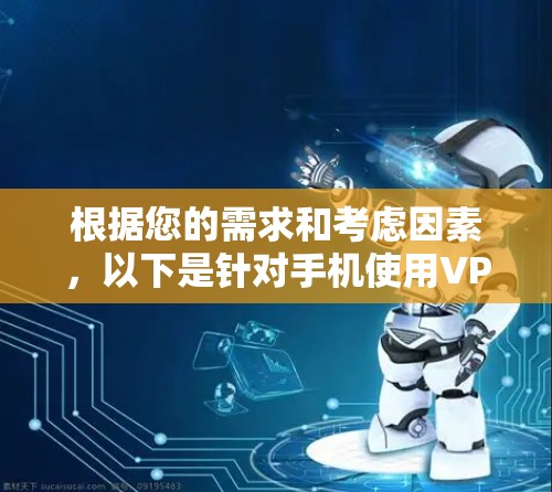 根据您的需求和考虑因素,以下是针对手机使用VPN的推荐选择 根据您的需求和考虑因素,以下是针对手机使用VPN的推荐选择