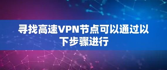 寻找高速VPN节点可以通过以下步骤进行 寻找高速VPN节点可以通过以下步骤进行