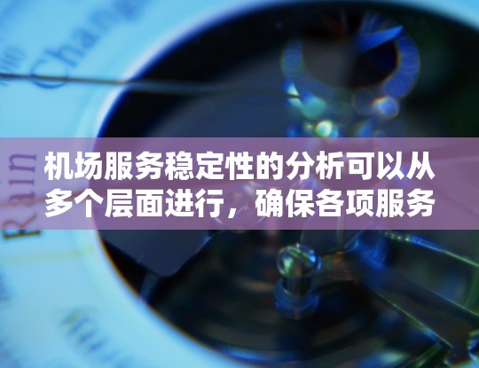 机场服务稳定性的分析可以从多个层面进行，确保各项服务能够连续可靠地运行。以下是对机场服务稳定性的详细分析