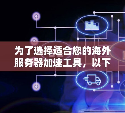 为了选择适合您的海外服务器加速工具，以下是根据您的需求和思考过程整理的步骤指南