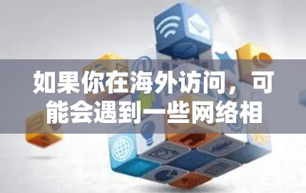 如果你在海外访问,可能会遇到一些网络相关的问题或需要网络帮助的情况。以下是一些可能有用的建议和资源 如果你在海外访问,可能会遇到一些网络相关的问题或需要网络帮助的情况。以下是一些可能有用的建议和资源