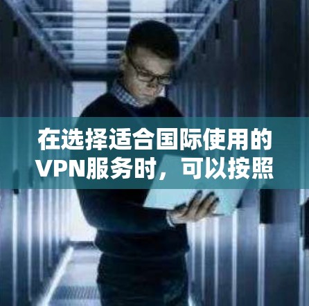 在选择适合国际使用的VPN服务时,可以按照以下几个关键因素进行比较和选择 在选择适合国际使用的VPN服务时,可以按照以下几个关键因素进行比较和选择
