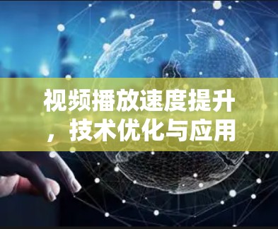 视频播放速度提升，技术优化与应用探讨
