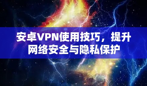 安卓VPN使用技巧，提升网络安全与隐私保护