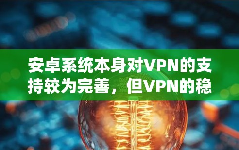 安卓系统本身对VPN的支持较为完善,但VPN的稳定性主要取决于你选择的VPN服务和网络环境。以下是一些推荐的安卓VPN稳定版本 安卓系统本身对VPN的支持较为完善,但VPN的稳定性主要取决于你选择的VPN服务和网络环境。以下是一些推荐的安卓VPN稳定版本