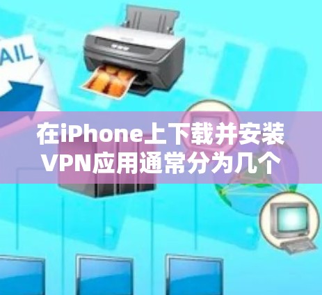 在iPhone上下载并安装VPN应用通常分为几个步骤。以下是详细的指南 在iPhone上下载并安装VPN应用通常分为几个步骤。以下是详细的指南
