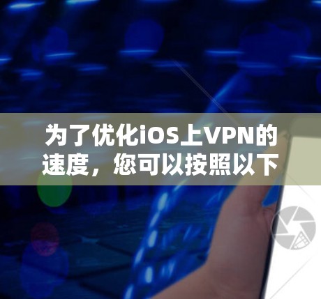 为了优化iOS上VPN的速度，您可以按照以下步骤进行