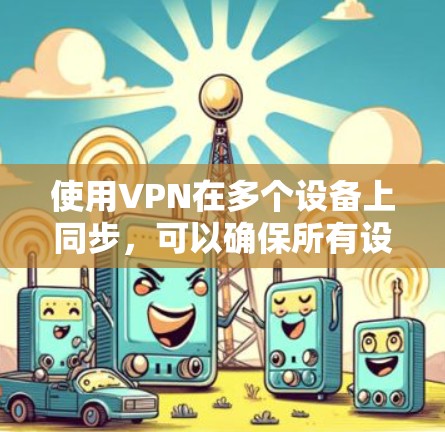 使用VPN在多个设备上同步,可以确保所有设备连接到同一个安全的网络,保护数据隐私并访问受限制的资源。以下是使用VPN在多个设备上的常见方法 使用VPN在多个设备上同步,可以确保所有设备连接到同一个安全的网络,保护数据隐私并访问受限制的资源。以下是使用VPN在多个设备上的常见方法
