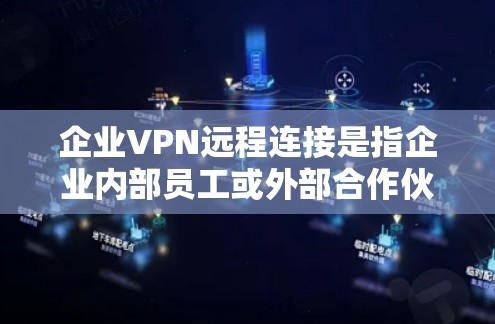 企业VPN远程连接是指企业内部员工或外部合作伙伴通过安全的网络通道访问企业资源的技术手段。以下是关于企业VPN远程连接的详细说明