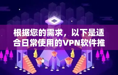 根据您的需求,以下是适合日常使用的VPN软件推荐 根据您的需求,以下是适合日常使用的VPN软件推荐