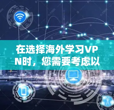 在选择海外学习VPN时,您需要考虑以下几个关键因素 在选择海外学习VPN时,您需要考虑以下几个关键因素