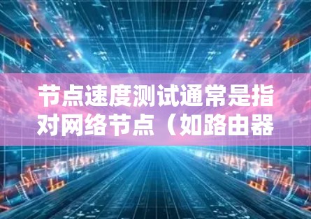 节点速度测试通常是指对网络节点（如路由器、防火墙、服务器等）的性能进行评估，主要关注节点的处理能力、带宽、延迟、丢包率等方面。以下是一些常用的测试方法和工具