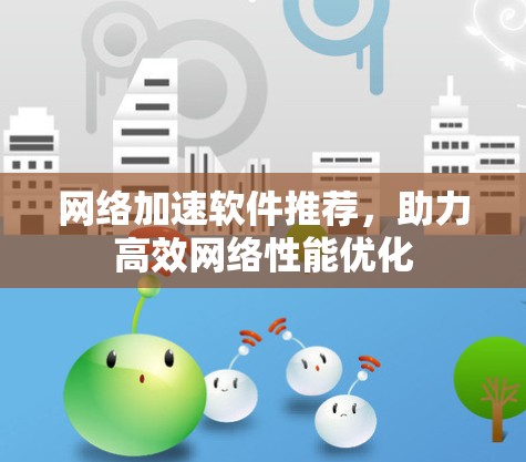 网络加速软件推荐，助力高效网络性能优化