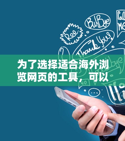 为了选择适合海外浏览网页的工具，可以按照以下步骤进行