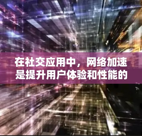 在社交应用中，网络加速是提升用户体验和性能的重要方面。以下是一些常见的方法和技术，能够帮助在社交应用中实现网络加速