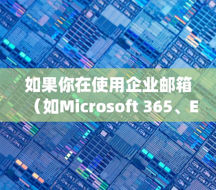 如果你在使用企业邮箱（如Microsoft 365、Exchange Server等）并需要通过VPN连接到公司网络，可能会遇到一些常见问题。以下是一些可能的解决方案和步骤