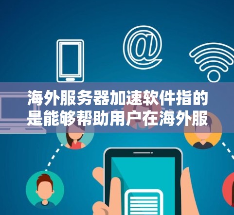 海外服务器加速软件指的是能够帮助用户在海外服务器上加速数据传输、应用运行或网络性能的工具或技术。以下是一些常见的方法和工具，供您参考